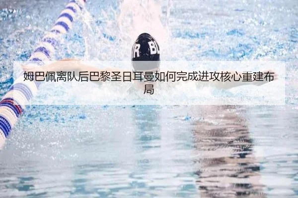 姆巴佩离队后巴黎圣日耳曼如何完成进攻核心重建布局