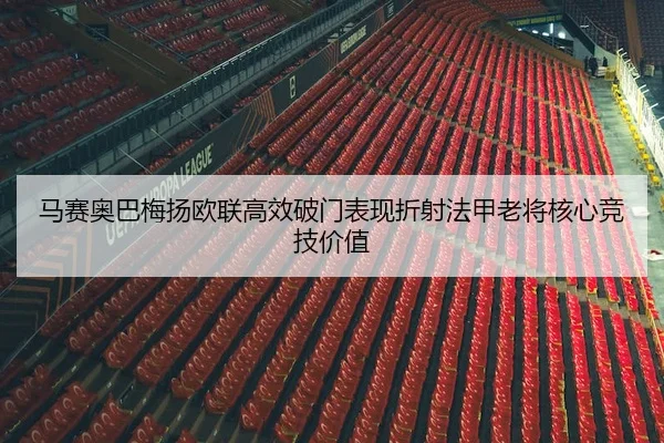 马赛奥巴梅扬欧联高效破门表现折射法甲老将核心竞技价值
