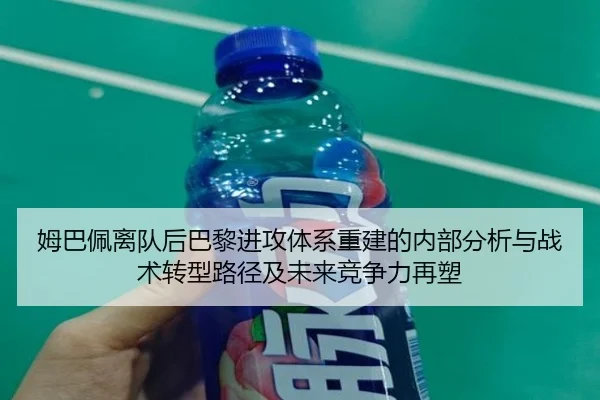 姆巴佩离队后巴黎进攻体系重建的内部分析与战术转型路径及未来竞争力再塑