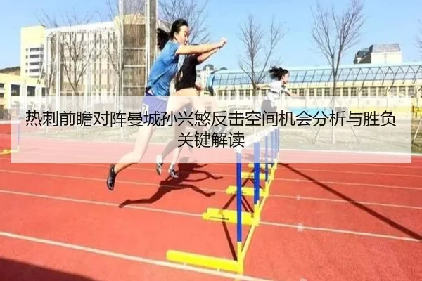热刺前瞻对阵曼城孙兴慜反击空间机会分析与胜负关键解读