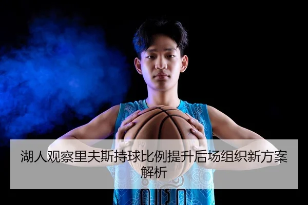 湖人观察里夫斯持球比例提升后场组织新方案解析