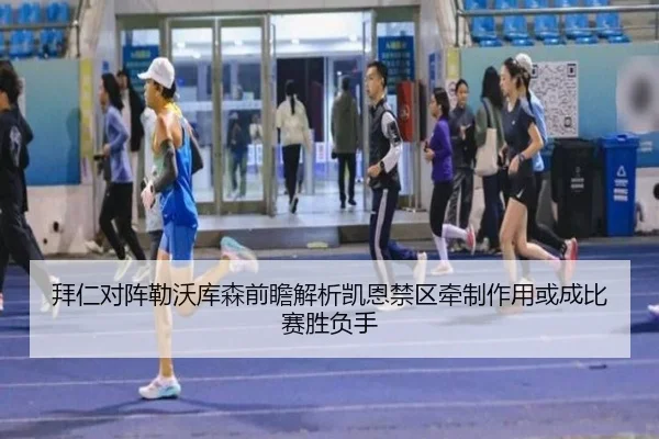 拜仁对阵勒沃库森前瞻解析凯恩禁区牵制作用或成比赛胜负手
